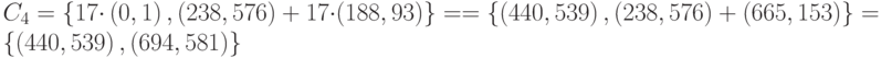 {C}_{4}=\left\{17{\cdot}\left(0,1\right),\left(238,576\right)+17{\cdot}(188,93)\right\} = 
        =  \left\{\left(440,539\right),\left(238,576\right)+(665,153)\right\}=\left\{\left(440,539\right),(694,581)\right\}