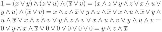 1=(x \vee y)\wedge(z \vee u)\wedge(\overline{x} \vee v)=
(x\wedge z\vee y\wedge z\vee x\wedge u\vee y\wedge u)\wedge(\overline{x} \vee v)=x\wedge z \wedge\overline{x} \vee y\wedge z \wedge\overline{x} \vee x\wedge u \wedge\overline{x} \vee y\wedge u \wedge\overline{x} \vee x\wedge z \wedge v \vee y\wedge z \wedge v \vee x\wedge u \wedge v \vee y\wedge u \wedge v= 0 \vee y \wedge x \wedge\overline{x} \vee 0 \vee 0 \vee 0 \vee 0 \vee 0 = y\wedge z \wedge\overline{x}
