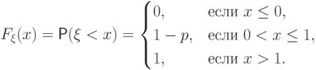 F_\xi(x)=\Prob(\xi<x)=\begin{cases} 0, & \text{если }
x\le 0, \cr
                                  1-p, & \text{если } 0<x\le 1, \cr
                                    1, & \text{если } x>1.
\end{cases}