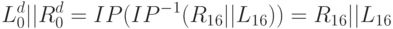 L^d_0||R^d_0= IP (IP^-^1(R_1_6||L_1_6)) = R_1_6||L_1_6