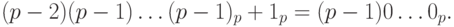  (p - 2)(p - 1)\dots (p - 1)_p + 1_p = (p - 1)0\dots0_p. 