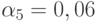 \alpha_{5}= 0,06