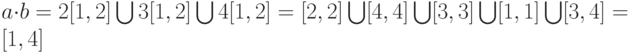 a \cdot b=2[1,2] \bigcup 3[1,2]\bigcup 4[1,2]=[2,2]\bigcup [4,4]\bigcup [3,3]\bigcup [1,1] \bigcup [3,4]=[1,4]