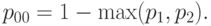 p_{00}=1-\max(p_1,p_2).