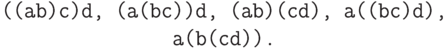 \begin{center}\ttfamily
((ab)c)d, (a(bc))d,
(ab)(cd), a((bc)d), a(b(cd)).
\end{center}