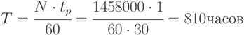 T=\cfrac{N\cdot t_p}{60}=\cfrac{1458000\cdot 1}{60\cdot 30} = 810 часов