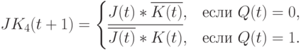 JK_4(t+1) = 
\begin{cases}
J(t)* \overline{K(t)}, & \text{если } Q(t)=0,\\
\overline{\overline{J(t)}*K(t)}, & \text{если } Q(t)=1.
\end{cases}