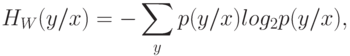 H_{W}(y/x) = -\sum_y{p(y/x)log_{2} p(y/x)} ,