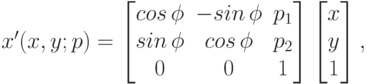 x'(x,y;p)=\begin{bmatrix}
{cos\,\phi} & {-sin\,\phi} & {p_1} \\
{sin\,\phi} & {cos\,\phi} & {p_2} \\
0 & 0 & 1
\end{bmatrix}\begin{bmatrix}
x \\
y \\
1
\end{bmatrix},