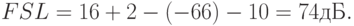 FSL = 16 + 2 - ( - 66) - 10 = 74дБ.