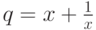 q= x+\frac{1}{x}