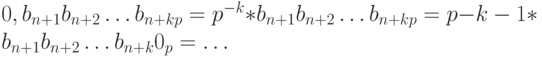 0,b_{n + 1}b_{n + 2} \dots b_{n + k p}= p^{ - k} * b_{n + 1}b_{n + 2} \dots b_{n + k p} =p{ - k - 1} * b_{n + 1}b_{n + 2} \dots b_{n + k}0_p = \dots