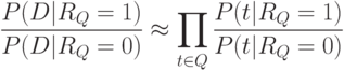 \frac{P(D|R_{Q} = 1)}{P(D|R_{Q} = 0)}\approx \prod\limits_{t\in Q}\frac{P(t|R_{Q} = 1)}{P(t|R_{Q}=0)}