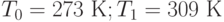 T_0 = 273 \text{ К}; T_1 = 309 \text{ К}