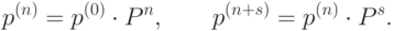 p^{(n)} = p^{(0)} \cdot P^n,\qquad p^{(n+s)} = p^{(n)}\cdot P^s.