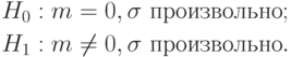 \begin{aligned}
&H_0:m=0,\sigma\text{ произвольно};\\
&H_1:m\ne 0,\sigma\text{ произвольно}.
\end{aligned}