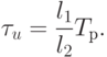 \tau_{u}=\dfrac{l_{1}}{l_{2}}T_{р}.