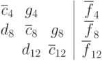 \begin{array}{cccccccc}
 \overline{c}_4 & g_4 && \vline & \overline{f}_4 \\
 d_8 & \overline{c}_8 & g_8 &\vline & \overline{f}_8 \\
 & d_{12} &  \overline{c}_{12}   & \vline & \overline{f}_{12}\\
 \end{array}