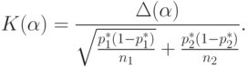 K(\alpha)=\frac{\Delta(\alpha)}{\sqrt{\frac{p_1^*(1-p_1^*)}{n_1}}+\frac{p_2^*(1-p_2^*)}{n_2}}.