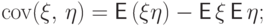 {{\rm cov}}(\xi,\,\eta)={\mathsf E\,}(\xi\eta)-{\mathsf E\,}\xi\,{\mathsf E\,}\eta;