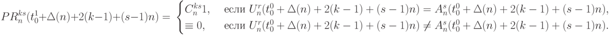 PR_n^{ks}(t_0^1+\Delta(n)+2(k-1)+(s-1)n) = \\
\begin{cases}
C_n^{ks}1, & \text{ если } U_n^{r}(t_0^0+\Delta(n)+2(k-1)+(s-1)n)=
                              A_n^{s}(t_0^0+\Delta(n)+2(k-1)+(s-1)n)  , \\
\equiv 0, & \text{ если } U_n^{r}(t_0^0+\Delta(n)+2(k-1)+(s-1)n)\ne
                              A_n^{s}(t_0^0+\Delta(n)+2(k-1)+(s-1)n).
\end{cases}