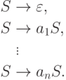 \begin{align*}
S \; & {\to} \; \varepsilon , \\
S \; & {\to} \; a_1 S , \\
& \vdots\\
S \; & {\to} \; a_n S .
\end{align*}