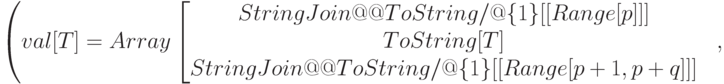 \begin{matrix}
&&\left(val[T]=Array\left[\begin{matrix}
StringJoin@@ToString/@\{##1\}[[Range[p] ]]\\
ToString[T]\\
StringJoin@@ToString/@\{##1\}[[Range[p+1, p+q] ]]
\end{matrix} &,
\end{matrix}
