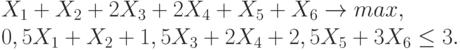 X_1+  X_2 + 2 X_3 + 2X_4 + X_5 + X_6   \to max ,\\
0,5 X_1+ X_2 + 1,5 X_3 + 2X_4 + 2,5X_5 + 3X_6   \le 3.