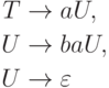 \begin{align*}
T \; & {\to} \; aU , \\
U \; & {\to} \; baU , \\
U \; & {\to} \; \varepsilon 
\end{align*}