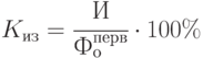 K_{из} = \cfrac{И}{Ф_о^{перв}}\cdot 100 \%