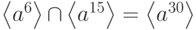 \left\langle {a}^{6}\right\rangle {\cap}\left\langle {a}^{15}\right\rangle =\left\langle {a}^{30}\right\rangle