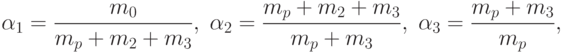 \alpha_1 = \frac{m_0}{m_p + m_2 + m_3}, \;
\alpha_2 = \frac{m_p + m_2 + m_3}{m_p + m_3}, \;
\alpha_3 = \frac{m_p + m_3}{m_p},