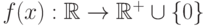 f(x):\mathbb{R}\rightarrow \mathbb{R^+}\cup\{0\}