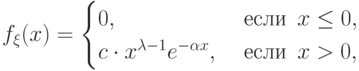 f_\xi(x)=\begin{cases}
0, & \text{ если }\, x\le 0, \cr
c\cdot x^{\lambda-1}e^{-\alpha x}, & \text{ если }\, x> 0, 
\end{cases}