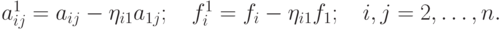 a_{ij}^1  = a_{ij}- \eta_{i1}a_{1j};\quad f_i^1  = f_i  - \eta_{i1}f_1;\quad i,j = 2, \ldots , n.