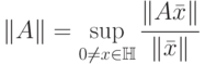 \left\| A \right\| = \mathop
{\sup }\limits_{0 \ne x \in \mathbb H} \cfrac{{\left\| {A\bar x} \right\|}}{{\left\|
{\bar x} \right\|}}