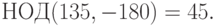 НОД(135,-180)=45.