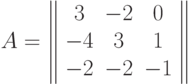 A=\left\| \begin{array}{ccc} 3&-2&0\\-4&3&1\\-2&-2&-1\end{array}\right \|