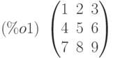 (\%o1)\  \begin{pmatrix}1 & 2 & 3\cr 4 & 5 & 6\cr 7 & 8 & 9\end{pmatrix}