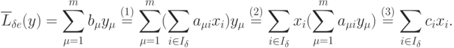 \overline{L}_{\delta e} (y) =
\sum_{\mu=1}^m b_{\mu} y_{\mu} \stackrel{(1)}{=}
\sum_{\mu=1}^m (\sum_{i \in I_{\delta}} a_{\mu i} x_i) y_{\mu} \stackrel{(2)}{=}
\sum_{i \in I_{\delta}} x_i (\sum_{\mu=1}^m a_{\mu i} y_{\mu}) \stackrel{(3)}{=}
\sum_{i \in I_{\delta}} c_i x_i .