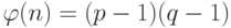 \varphi  (n) = (p - 1) (q - 1)