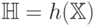 \mathbb{H}=h(\mathbb{X})