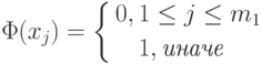 \Phi(x_j)=
\left\{
\begin{aligned}
& 0,1 \leq j\leq m_1 \\
&\phantom{0,\,}1,\textit{иначе}
\end{aligned}
\right.