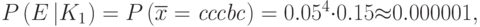 P\left(E\left|{K}_{1}\right.\right)=P\left(\overline{{x}}=\mathit{cccbc}\right)={0.05}^{4} {\cdot}0.15{\approx}0.000001,