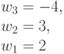 w_3 =-4,\\w_2= 3, \\ w_1= 2