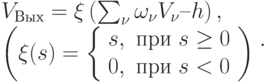 \begin{array}{l}
        V_{Вых} = \xi \left ( \sum_{\nu} \omega_{\nu} V_{\nu} – h \right ), \\
        \left(\xi (s) =
            \left \{
              \begin{array}{ll}
                s, & \mbox{при } s \ge 0 \\
                0, & \mbox{при } s < 0
              \end{array}
            \right
        \right )
      \end{array}.