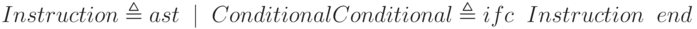 Instruction\triangleq  ast\;\; |\;\; Conditional\\Conditional\triangleq  ifc\;\; Instruction\;\; end