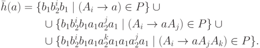 \begin{align*}
\bar{h} ( a ) &=
 \{ b_1 b_2^i b_1 \mid ( A_i \tto a ) \in P \} \cup {} \\
&\qquad \cup
 \{ b_1 b_2^i b_1 a_1 a_2^j a_1 \mid ( A_i \tto a A_j ) \in P \} \cup {} \\
&\qquad \cup
 \{ b_1 b_2^i b_1 a_1 a_2^k a_1 a_1 a_2^j a_1 \mid
 ( A_i \tto a A_j A_k ) \in P \} .
\end{align*}