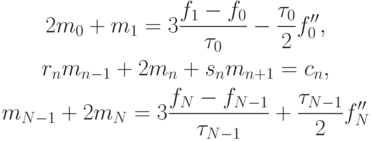 \begin{gather*}
2m_0 + m_1 = 3\frac{{f_1 - f_0 }}{{\tau_0 }} - \frac{{\tau_0 }}{2}f^{\prime\prime}_0, \\ 
r_n m_{n - 1} + 2m_n + s_nm_{n + 1} = c_n , \\ 
m_{N - 1} + 2m_N = 3\frac{{f_N - f_{N - 1}}}{{\tau_{N - 1}}} + \frac{{\tau_{N - 1}}}{2}f^{\prime\prime}_N 
\end{gather*}