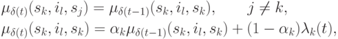 \begin{gathered}
\mu _{\delta (t)} (s_k ,i_l ,s_j ) = \mu _{\delta (t - 1)} (s_k ,i_l ,s_k
),\quad \quad j \ne k, \hfill \\
\mu _{\delta (t)} (s_k ,i_l ,s_k ) = \alpha _k \mu _{\delta (t - 1)} (s_k
,i_l ,s_k ) + (1 - \alpha _k )\lambda _k (t), \hfill \\
\end{gathered}